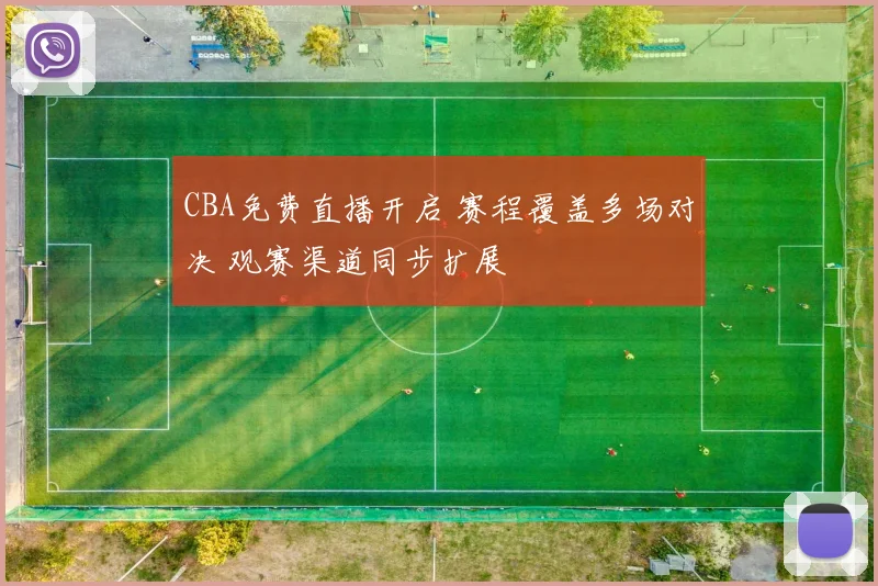 CBA免费直播开启 赛程覆盖多场对决 观赛渠道同步扩展