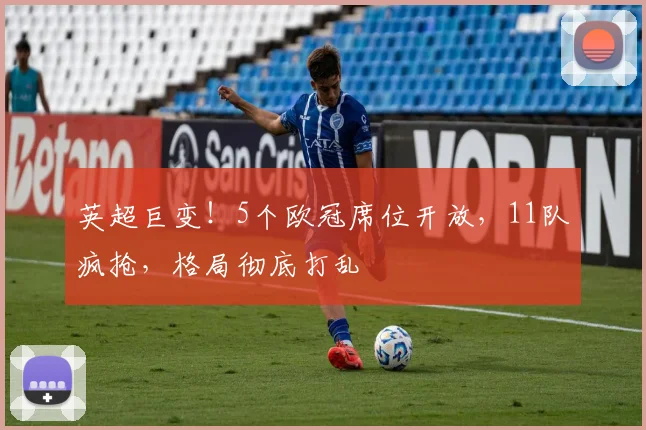 英超巨变！5个欧冠席位开放，11队疯抢，格局彻底打乱