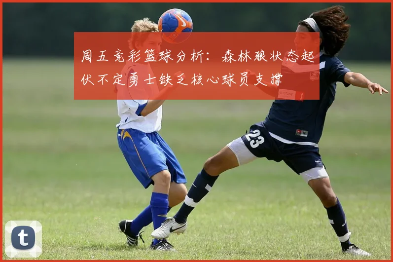周五竞彩篮球分析：森林狼状态起伏不定勇士缺乏核心球员支撑