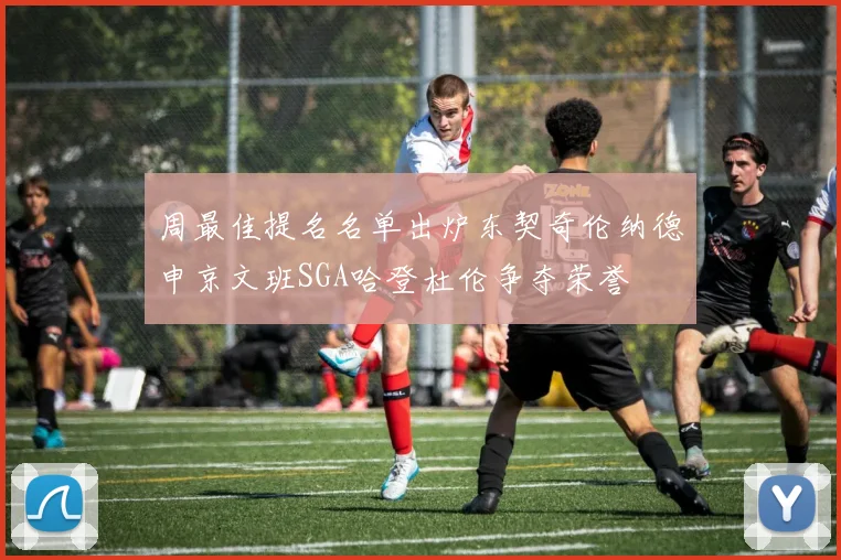 周最佳提名名单出炉东契奇伦纳德申京文班SGA哈登杜伦争夺荣誉