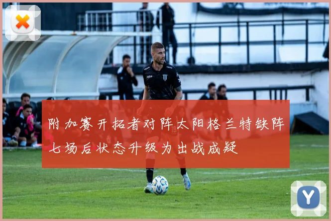 附加赛开拓者对阵太阳格兰特缺阵七场后状态升级为出战成疑