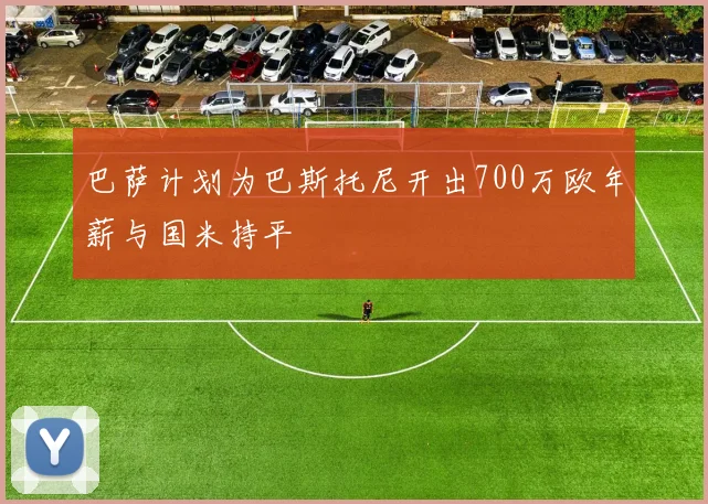 巴萨计划为巴斯托尼开出700万欧年薪与国米持平