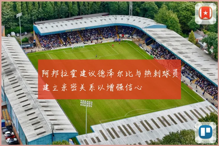 阿邦拉霍建议德泽尔比与热刺球员建立亲密关系以增强信心